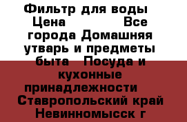 Фильтр для воды › Цена ­ 24 900 - Все города Домашняя утварь и предметы быта » Посуда и кухонные принадлежности   . Ставропольский край,Невинномысск г.